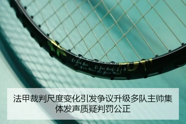 法甲裁判尺度变化引发争议升级多队主帅集体发声质疑判罚公正